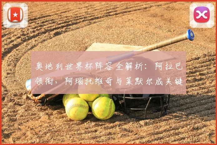 奥地利世界杯阵容全解析:阿拉巴领衔,阿瑙托维奇与莱默尔成关键先生