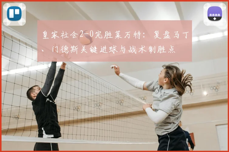 皇家社会2-0完胜莱万特:复盘马丁、门德斯关键进球与战术制胜点