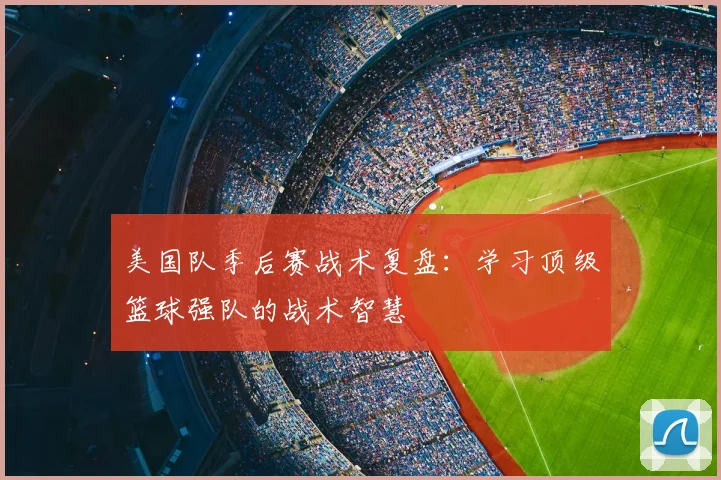 美国队季后赛战术复盘:学习顶级篮球强队的战术智慧
