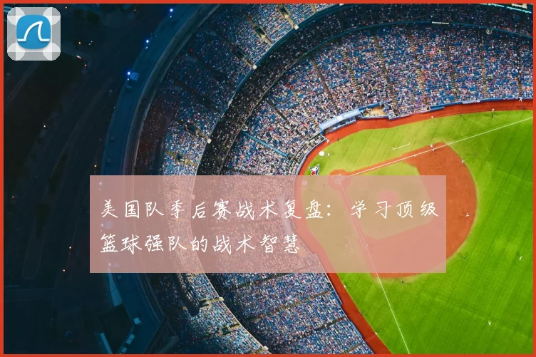 美国队季后赛战术复盘:学习顶级篮球强队的战术智慧
