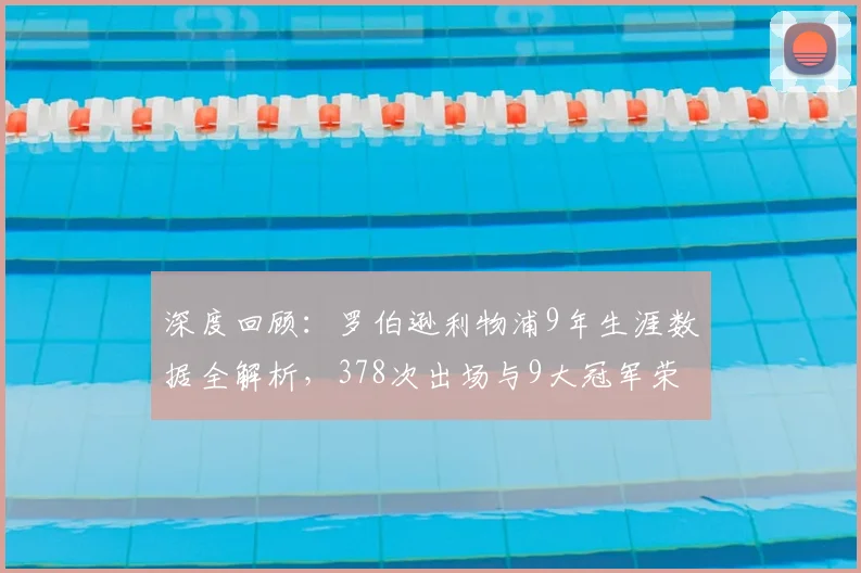 深度回顾:罗伯逊利物浦9年生涯数据全解析,378次出场与9大冠军荣耀
