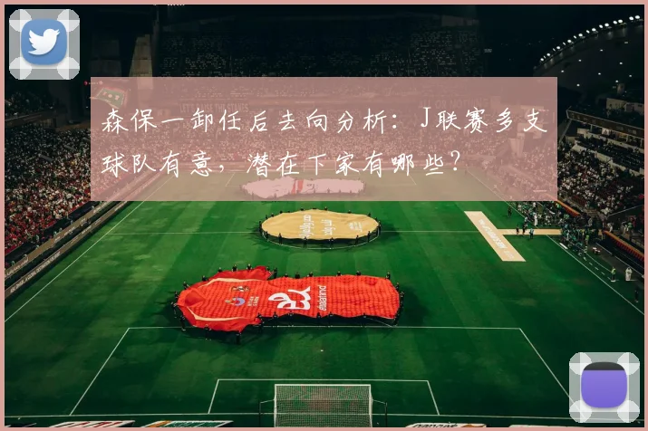 森保一卸任后去向分析:J联赛多支球队有意,潜在下家有哪些?