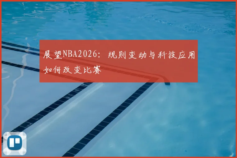 展望NBA2026:规则变动与科技应用如何改变比赛