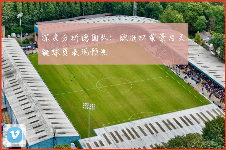 深度分析德国队:欧洲杯前景与关键球员表现预测