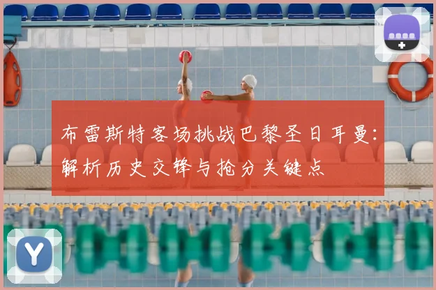布雷斯特客场挑战巴黎圣日耳曼:解析历史交锋与抢分关键点