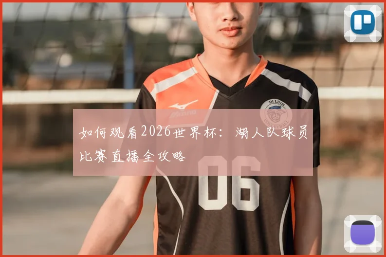 如何观看2026世界杯:湖人队球员比赛直播全攻略
